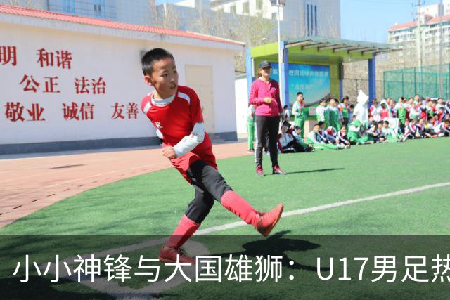 小小神锋与大国雄狮：U17男足热身赛险失利